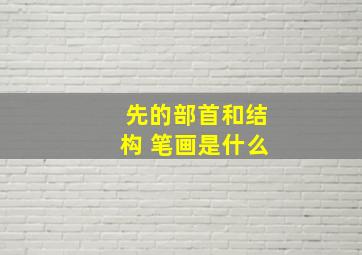 先的部首和结构 笔画是什么